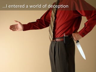 …I	
  entered	
  a	
  world	
  of	
  decep<on	
  

 