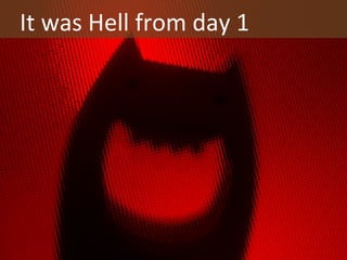 It	
  was	
  Hell	
  from	
  day	
  1	
  

 