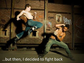 …but	
  then,	
  I	
  decided	
  to	
  ﬁght	
  back	
  

 