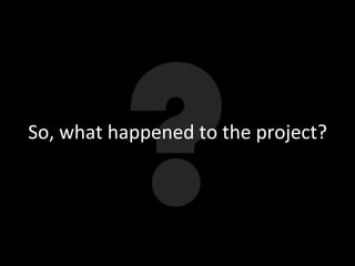 So,	
  what	
  happened	
  to	
  the	
  project?	
  

 