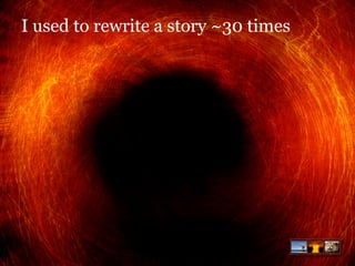 I used to rewrite a story ~30 times

 