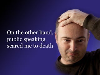 On the other hand,
public speaking
scared me to death

 