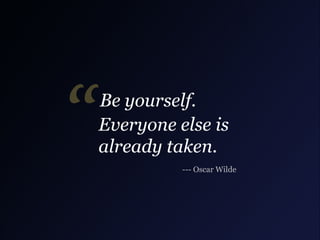 “

Be yourself.
Everyone else is
already taken.
--- Oscar Wilde

 