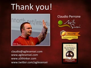 Thank	
  you!	
  
Claudio	
  Perrone	
  

claudio@agilesensei.com	
  
www.agilesensei.com	
  
www.a3thinker.com	
  
www.twiher.com/agilesensei	
  

 