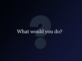 What would you do?

 
