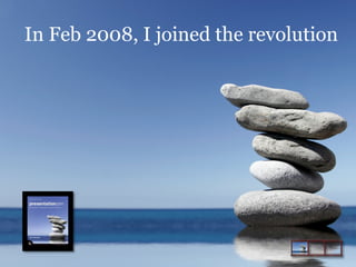 In Feb 2008, I joined the revolution

 