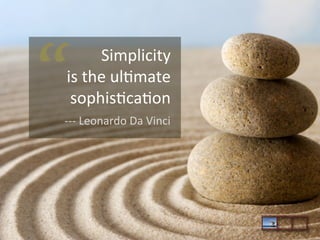 “

Simplicity	
  	
  
is	
  the	
  ul<mate	
  
sophis<ca<on	
  
-­‐-­‐-­‐	
  Leonardo	
  Da	
  Vinci	
  

 