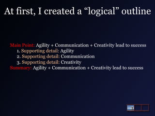 At first, I created a “logical” outline

Main Point: Agility + Communication + Creativity lead to success
1. Supporting de...