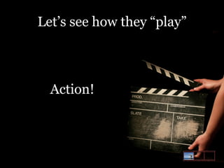 Let’s see how they “play”

Action!

 