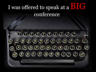 I was offered to speak at a
conference

BIG

 