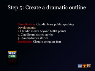 Step 5: Create a dramatic outline
Complication: Claudio fears public speaking
Development:
1. Claudio moves beyond bullet ...