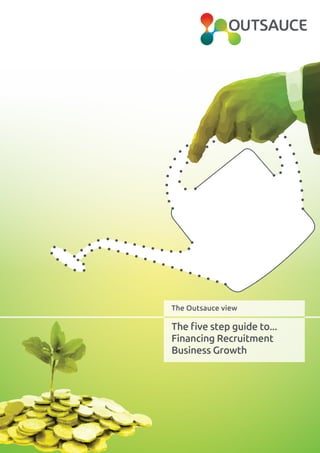 The Outsauce view
The five step guide to...
Financing Recruitment
Business Growth
 