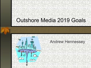 Outshore Media 2019 Goals
Andrew Hennessey
 