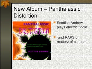New Album – Panthalassic
Distortion
 Scottish Andrew
plays electric fiddle
 and RAPS on
matterz of concern.
 