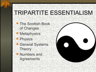 TRIPARTITE ESSENTIALISM
 The Scottish Book
of Changes
 Metaphysics
 Physics
 General Systems
Theory
 Numbers and
Agreements
 