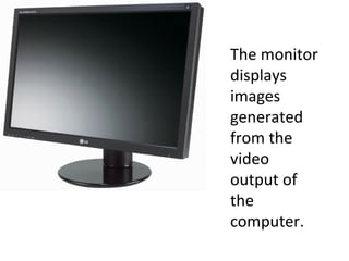 The monitor displays images generated from the video output of the computer. 