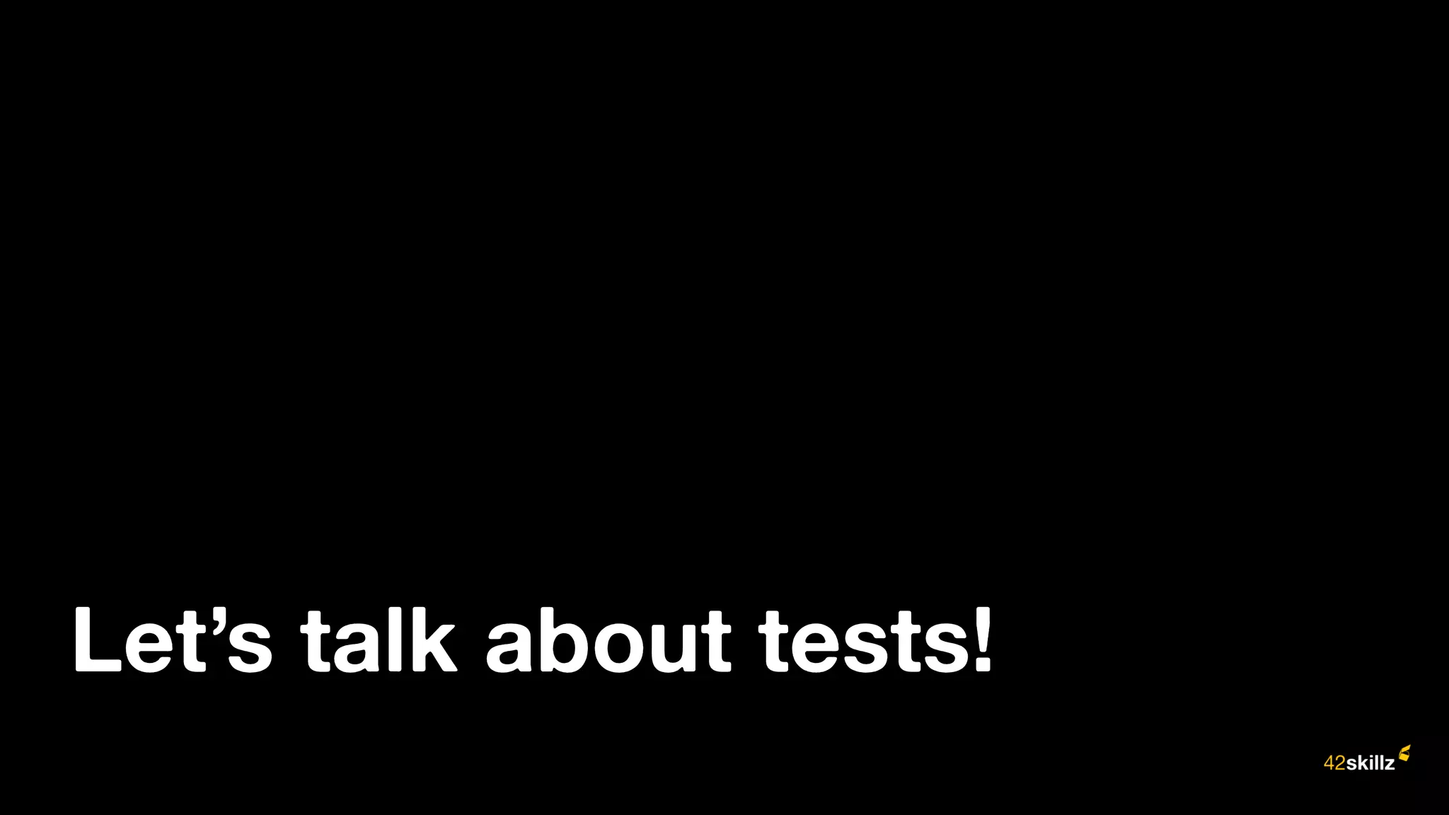 Let’s talk about tests!
 