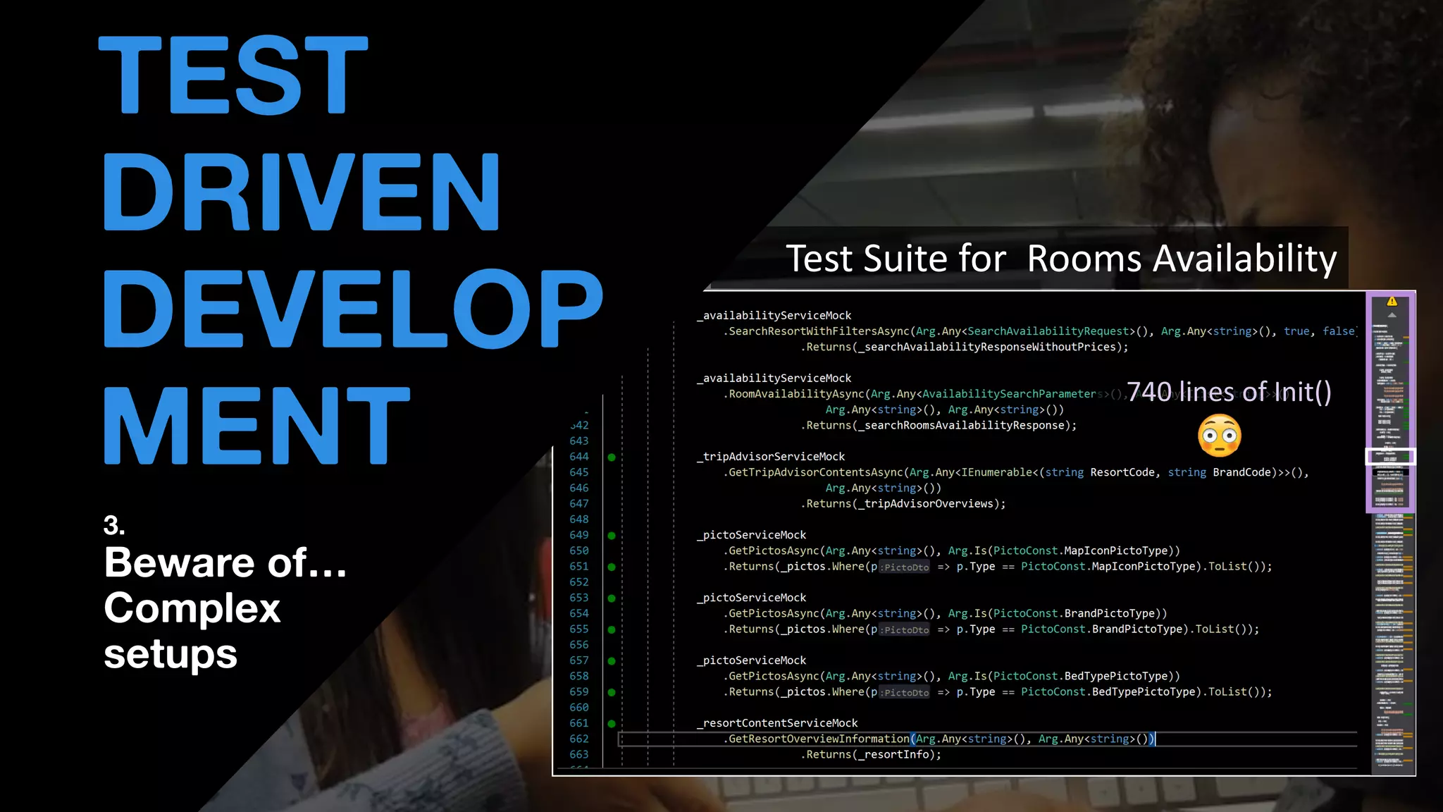 • THOMAS PIERRAIN
(@TPIERRAIN)
Test Suite for Rooms Availability
TEST
DRIVEN
DEVELOP
MENT
3.
Beware of…
Complex
setups
740 lines of Init()
 