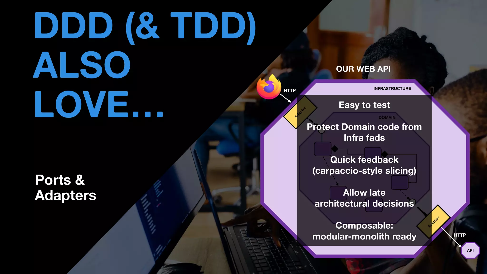 • THOMAS PIERRAIN
(@TPIERRAIN)
DDD (& TDD)
ALSO
LOVE… DOMAIN
HTTP INFRASTRUCTURE
OUR WEB API
Ports &
Adapters
Easy to test
Protect Domain code from
Infra fads
Quick feedback
(carpaccio-style slicing)
Allow late
architectural decisions
Composable:
modular-monolith ready HTTP
API
 