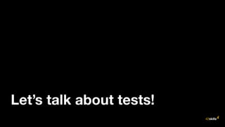 Let’s talk about tests!
 