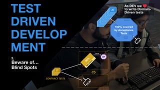 • THOMAS PIERRAIN
(@TPIERRAIN)
TEST
DRIVEN
DEVELOP
MENT
2.
Beware of…
Blind Spots
IT
IT
IT
IT
HTTP
API

CONTRACT TESTS
DOMAIN
AT
AT
AT
AT
AT
AT
AT
AT
AT
AT
AT
AT
AT
AT
AT
100% covered
by Acceptance
Tests
As DEV we
to write Domain-
Driven tests
 