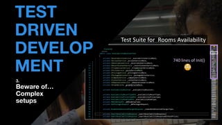 • THOMAS PIERRAIN
(@TPIERRAIN)
Test Suite for Rooms Availability
TEST
DRIVEN
DEVELOP
MENT
3.
Beware of…
Complex
setups
740 lines of Init()
 