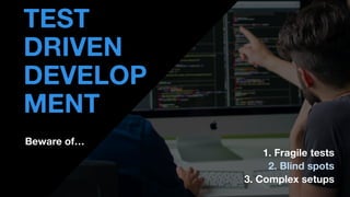• THOMAS PIERRAIN
(@TPIERRAIN)
Beware of…
TEST
DRIVEN
DEVELOP
MENT
1. Fragile tests
2. Blind spots
3. Complex setups
 