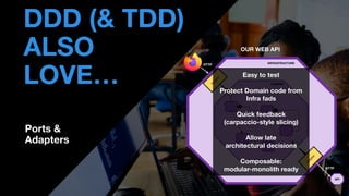• THOMAS PIERRAIN
(@TPIERRAIN)
DDD (& TDD)
ALSO
LOVE… DOMAIN
HTTP INFRASTRUCTURE
OUR WEB API
Ports &
Adapters
Easy to test
Protect Domain code from
Infra fads
Quick feedback
(carpaccio-style slicing)
Allow late
architectural decisions
Composable:
modular-monolith ready HTTP
API
 