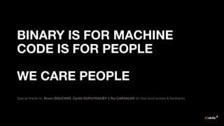 BINARY IS FOR MACHINE
CODE IS FOR PEOPLE
WE CARE PEOPLE
Special thanks to: Bruno BOUCARD, Cyrille DUPUYDAUBY & Rui CARVALHO for their kind reviews & feedbacks
 