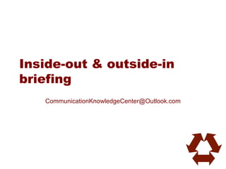 Inside-out & outside-in
briefing
   CommunicationKnowledgeCenter@Outlook.com
 