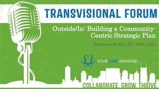 Outside/In: Building a Community-
Centric Strategic Plan
Stephanie Randa, RN, MSA, MBA
 