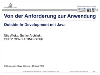 Nils Wloka, Senior ArchitektOPITZ CONSULTING GmbH Outside-In-Development mit Java OS Information Days, München, 29. April 2010 Von der Anforderung zur Anwendung 