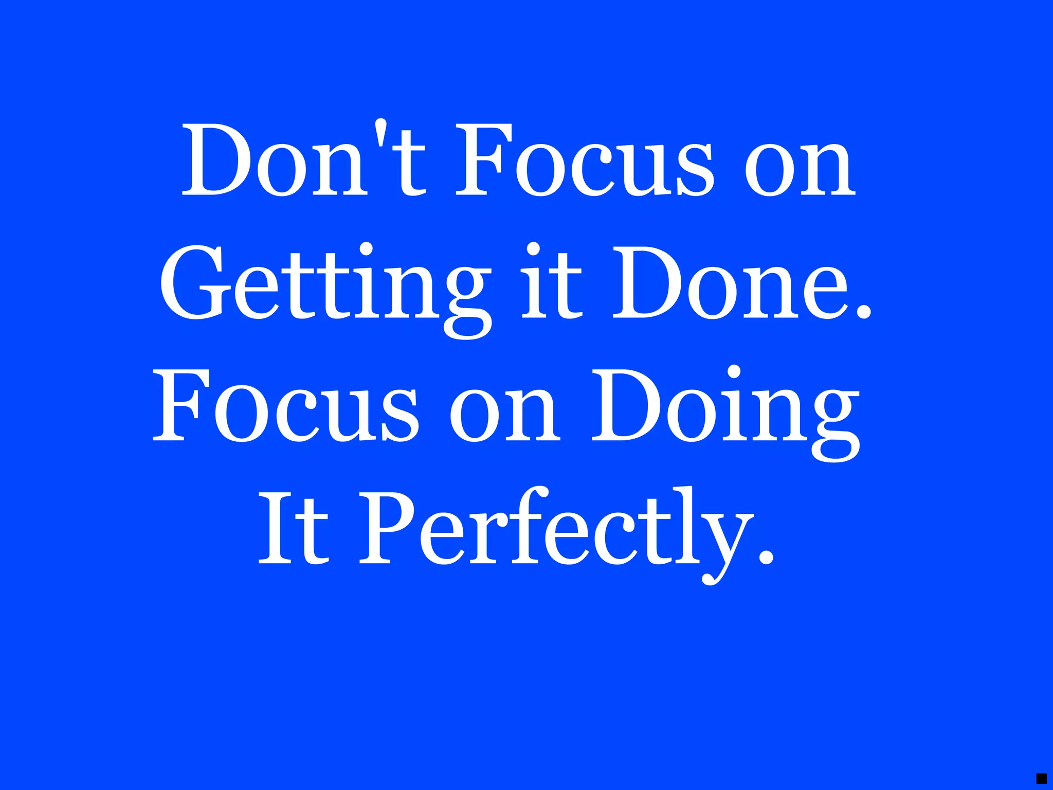 Don't Focus on
Getting it Done.
F0cus on Doing
It Perfectly.
 