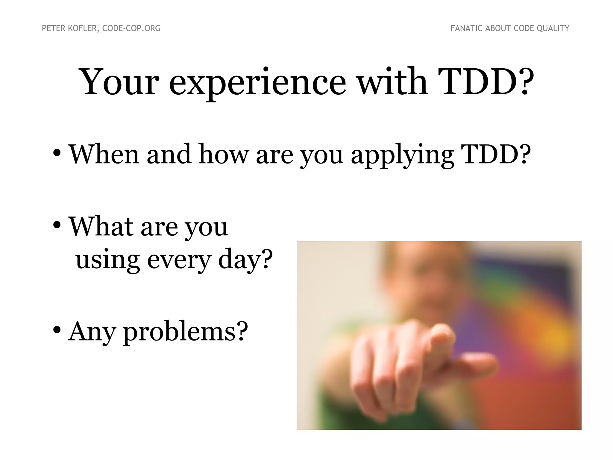 Your experience with TDD?
●
When and how are you applying TDD?
●
What are you
using every day?
●
Any problems?
PETER KOFLER, CODE-COP.ORG FANATIC ABOUT CODE QUALITY
 