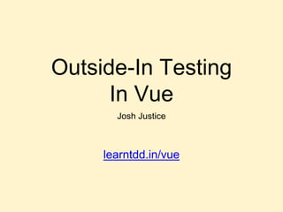 Outside-In Testing
In Vue
Josh Justice
learntdd.in/vue
 