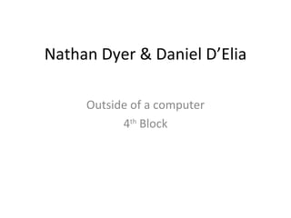 Nathan Dyer & Daniel D’Elia Outside of a computer 4 th  Block 