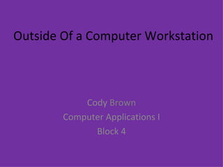 Outside Of a Computer Workstation Cody  Brown Computer Applications I Block 4 