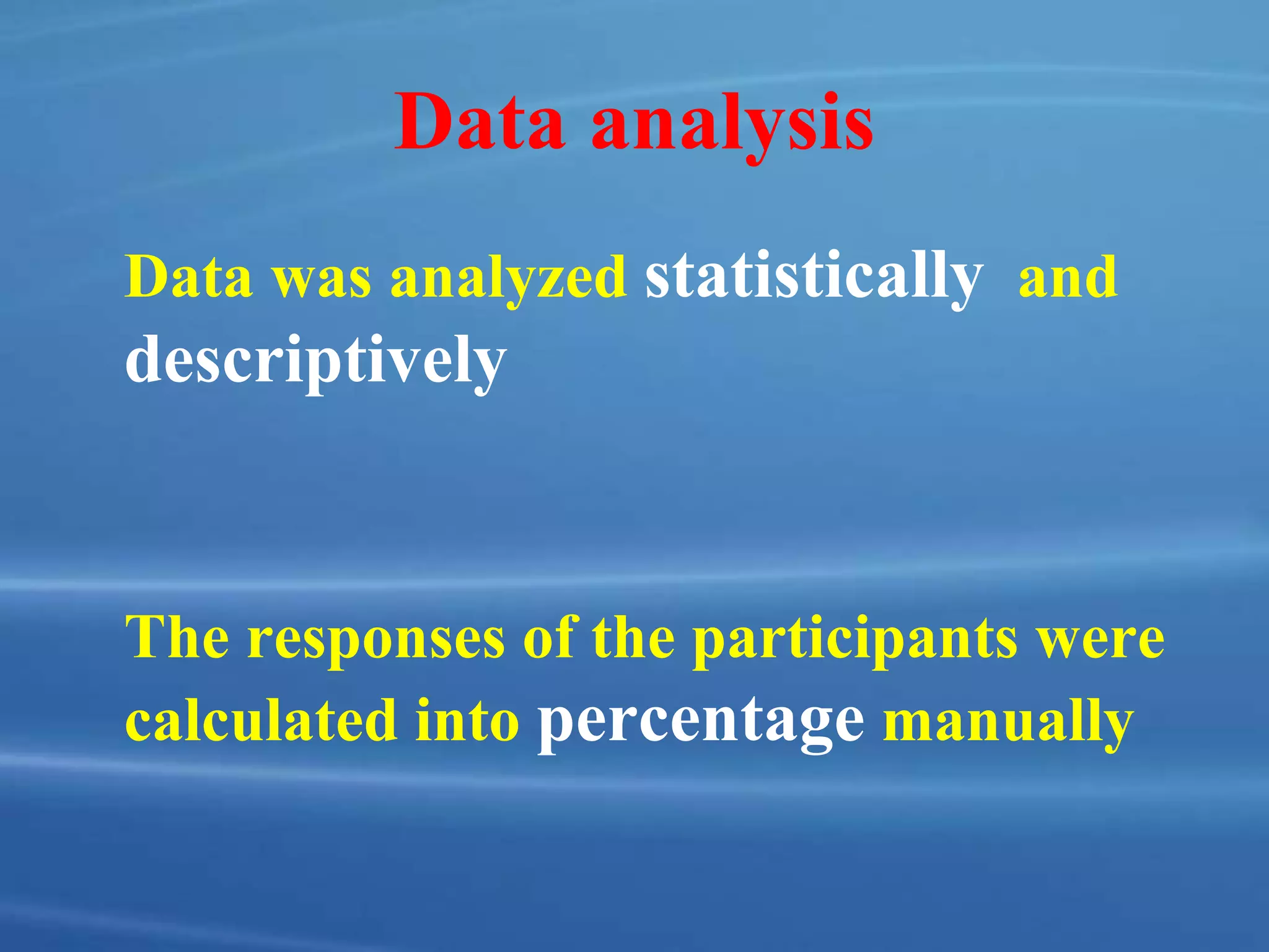 Data analysis
Data was analyzed statistically and
descriptively
The responses of the participants were
calculated into percentage manually
 