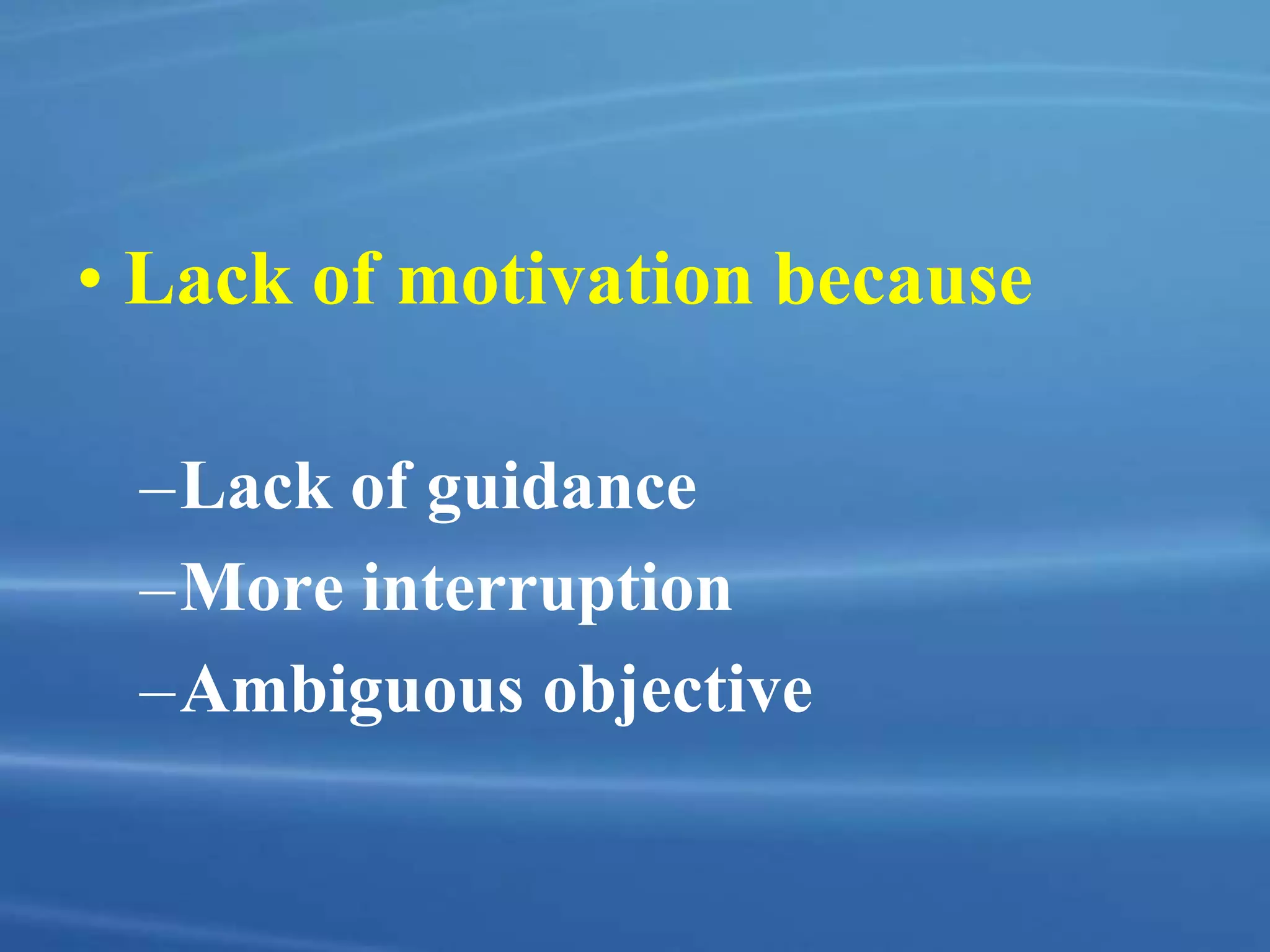 • Lack of motivation because
–Lack of guidance
–More interruption
–Ambiguous objective
 