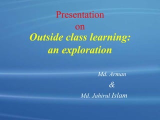 Presentation
on
Outside class learning:
an exploration
Md. Arman
&
Md. Jahirul Islam
 
