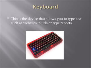 This is the device that allows you to type text such as websites in urls or type reports. 