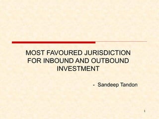 MOST FAVOURED JURISDICTION FOR INBOUND AND OUTBOUND INVESTMENT -  Sandeep Tandon 
