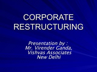 CORPORATE RESTRUCTURING Presentation by :  Mr. Virender Ganda, Vishvas Associates New Delhi 