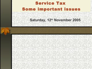 [object Object],[object Object],[object Object],[object Object],[object Object],[object Object],[object Object],Saturday, 12 th  November 2005 Service Tax  Some important issues 
