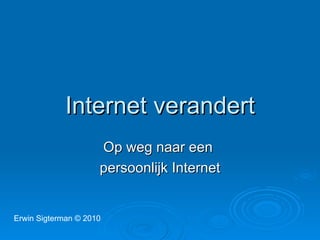 Internet verandert Op weg naar een  persoonlijk Internet Erwin Sigterman  © 2010 