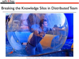 Breaking the Knowledge Silos in Distributed Team




               Copyright © 2013, AgileFAQs. All Rights Reserved.
 