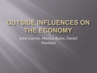 Outside Influences on the Economy John Garvin, Monica Rains, Daniel Hankins 