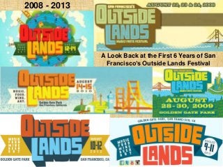 A Look Back at the First 6 Years of San
Francisco’s Outside Lands Festival
2008 - 2013
 