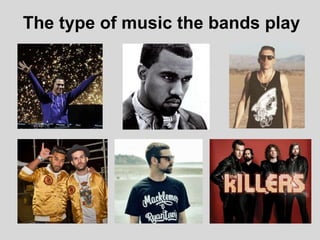 The type of music the bands play