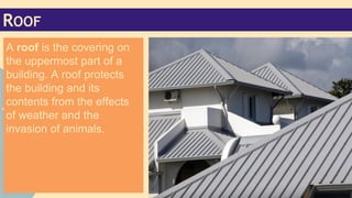ROOF
A roof is the covering on
the uppermost part of a
building. A roof protects
the building and its
contents from the effects
of weather and the
invasion of animals.

 